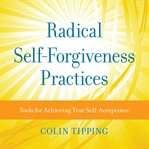 Radical Self-Forgiveness Practices : Tools for Achieving True Self-Acceptance cover image cdn