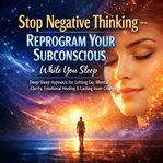 Deep Sleep Hypnosis - Stop Negative Thinking - Reprogram Your Subconscious While You Sleep : Deep Sleep Hypnosis for Letting Go, Mental Clarity, Emotional Healing & Lasting Inner Change cover image cdn