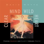 Clear Mind, Wild Heart : Finding Courage and Clarity through Poetry cover image cdn