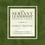 The Servant Leadership Training Course : Achieving Success Through Character, Bravery & Influence cover image cdn