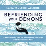Befriending Your Demons : A Revolutionary Path for Transforming Your Fears and Difficulties into Allies cover image cdn