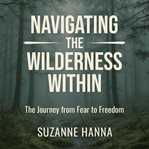 Navigating the Wilderness Within : The Journey from Fear to Freedom cover image cdn