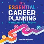 The Essential Career Planning Handbook for Teens : The Ultimate Guide for Teenagers to Plan, Pursue, and Thrive in Their Future Professions cover image cdn