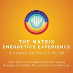 The Matrix Energetics Experience : Shift Your Consciousness with the Healing Energies and Hidden Frequencies of the Universe cover image cdn