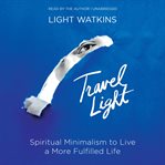 Travel Light : Spiritual Minimalism to Live a More Fulfilled Life cover image cdn