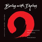 Being With Dying : Contemplative Practices and Teachings cover image cdn