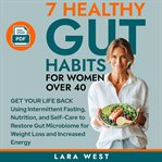 7 Healthy Gut Habits for Women Over 40 : Get Your Life Back Using Intermittent Fasting, Nutrition, and Self-Care to Restore Gut Microbiome fo cover image cdn