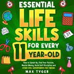 Essential Life Skills for Every 11-Year-Old : How to Speak Up, Find Your Passion, Master Money, Build Self-Discipline and Other Cool Superpowers f cover image cdn