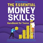 The Essential Money Skills Handbook for Teens : The Comprehensive Financial Literacy for Kids Guide to Budgeting, Investing, and Mastering Personal cover image cdn