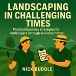 Landscaping in Challenging Times : Practical strategies to thrive when the economy gets tough. cover image cdn