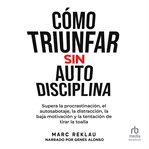 Cómo triunfar sin auto disciplina : Supera la procrastinación, el autosabotaje, la distracción, la baja motivación y la tentación de tir cover image cdn