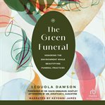 The Green Funeral : Honoring the Environment While Beautifying Funeral Practices cover image cdn