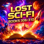 Lost Sci-Fi Books 306 Thru 310 : From Deep Oceans to Distant Futures - Vintage Science Fiction at Its Best cover image cdn