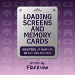 Loading Screens and Memory Cards : Growing Up Gaming in the 90s and 00s cover image cdn