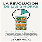 La Revolución de las 2 Horas : El método de batch cooking para planificar y cocinar todas tus cenas de la semana en solo un par de cover image cdn