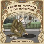 Fagan of Hoboken & the Horseshoe : In a gilded, manly age of disorderly industrial Armageddon and progressive urban reform cover image cdn