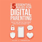 The 5 Essential Rules for Digital Parenting : How to Talk with Your Teen About Online Safety and Build Trust cover image cdn