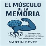 EL Músculo de la Memoria : Cómo entrenar tu memoria, reducir los olvidos y mantener una mente joven y curiosa. cover image cdn