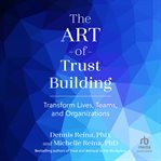The Art of Trust Building : Transform Lives, Teams, and Organizations cover image cdn