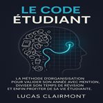 Le Code Étudent : La méthode d'organisation pour valider son année avec mention, diviser son temps de révision et enfi cover image cdn