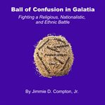 Ball of Confusion in Galatia : Fighting a Religious, Nationalistic, and Ethnic Battle cover image cdn