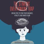 The Stinking Overthinking Trap : Break Free to Find Your Balance, Vitality, and Inner Calm cover image cdn