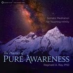 The Practice of Pure Awareness : Somatic Meditation for Touching Infinity cover image cdn
