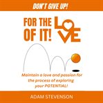 For the Love of it! : Maintain a love and passion for the process of exploring your potential. cover image cdn