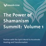 The Power of Shamanism Summit: Volume 1 : Partner with the Spirit World to Accelerate Healing and Transformation cover image cdn
