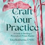 Craft Your Practice : A Guide to Building a Personalized Private Practice cover image cdn