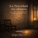 La Navidad sin abrazo : Un relato sobre ausencia, presencia y amor real cover image cdn