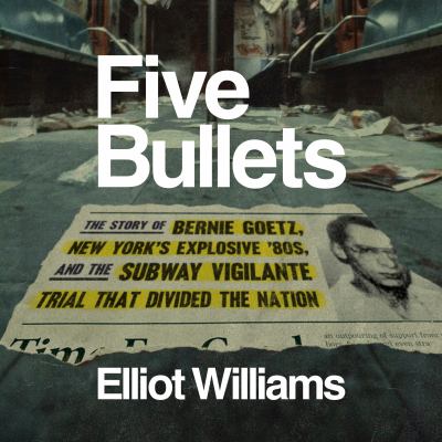 Five Bullets The Story of Bernie Goetz, New York's Explosive '80s, and the Subway Vigilante Trial That Divided the Nation  cover image cdn